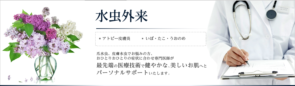 水虫外来。アトピー皮膚炎、いぼ・たこ・うおのめ。爪水虫、皮膚水虫でお悩みの方、おひとりおひとりの症状に合わせ専門医師が最先端の医療技術で健やかな、美しいお肌へとパーソナルサポートいたします。