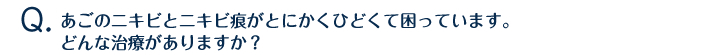 あごのニキビとニキビ痕がとにかくひどくて困っています。どんな治療がありますか？