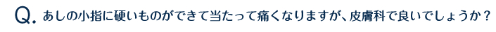 あしの小指に硬いものができて当たって痛くなりますが、皮膚科で良いでしょうか？