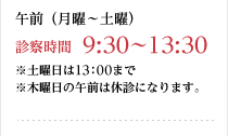 午前（月曜～土曜）診察時間9:30～13:30※土曜日は13：00まで※木曜日の午前は休診になります。